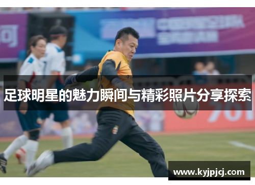 足球明星的魅力瞬间与精彩照片分享探索