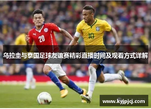乌拉圭与泰国足球友谊赛精彩直播时间及观看方式详解