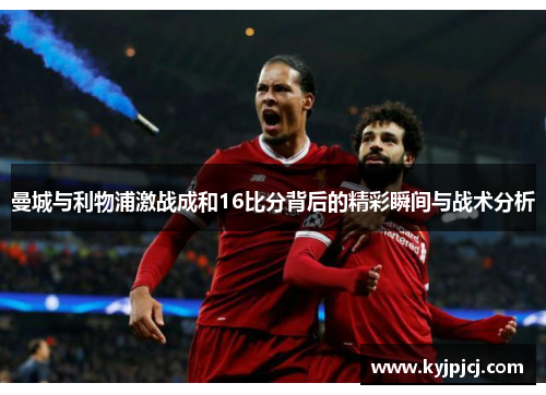曼城与利物浦激战成和16比分背后的精彩瞬间与战术分析