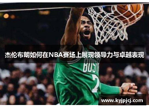 杰伦布朗如何在NBA赛场上展现领导力与卓越表现