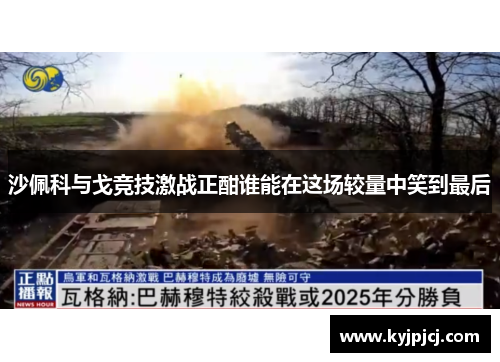 沙佩科与戈竞技激战正酣谁能在这场较量中笑到最后